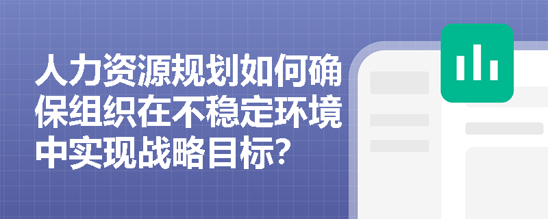 人力资源规划如何确保组织在不稳定环境中实现战略目标？