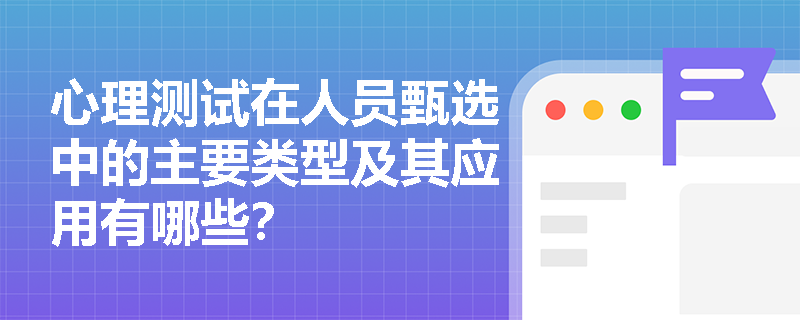 心理测试在人员甄选中的主要类型及其应用有哪些？