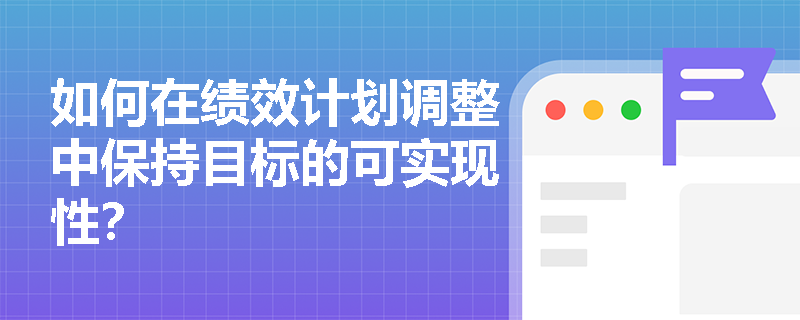 如何在绩效计划调整中保持目标的可实现性？