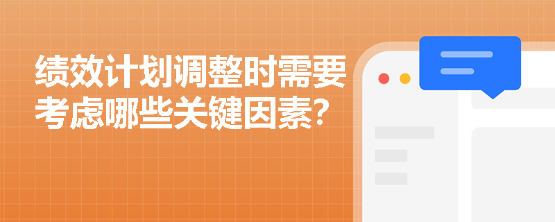 绩效计划调整时需要考虑哪些关键因素? 绩效计划调整时需要考虑哪些关键因素?