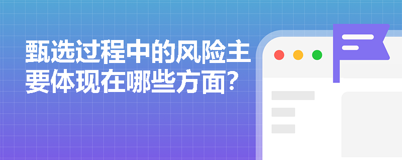 甄选过程中的风险主要体现在哪些方面？