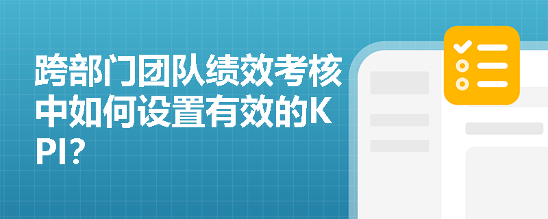跨部门团队绩效考核中如何设置有效的KPI? 跨部门团队绩效考核中如何设置有效的KPI?