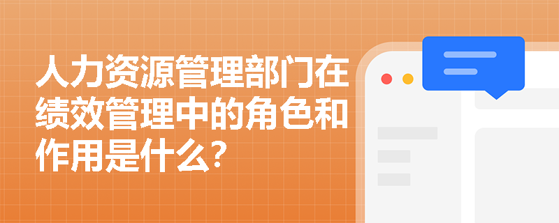 人力资源管理部门在绩效管理中的角色和作用是什么？