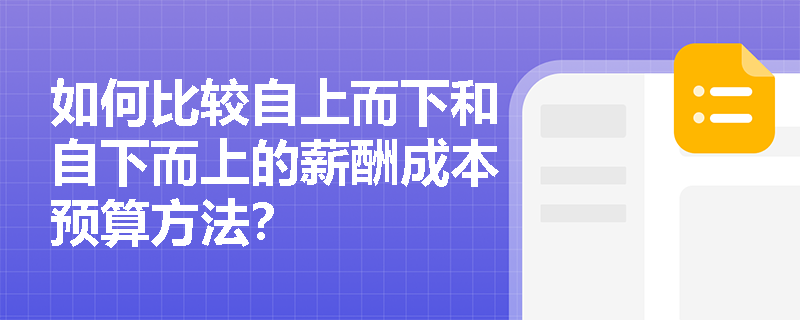 如何比较自上而下和自下而上的薪酬成本预算方法? 如何比较自上而下和自下而上的薪酬成本预算方法?