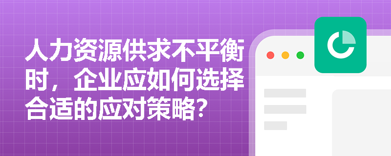 人力资源供求不平衡时，企业应如何选择合适的应对策略？