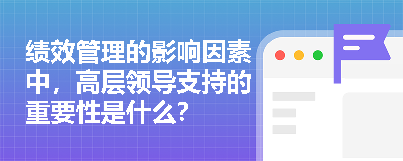 绩效管理的影响因素中,高层领导支持的重要性是什么? 绩效管理的影响因素中,高层领导支持的重要性是什么?