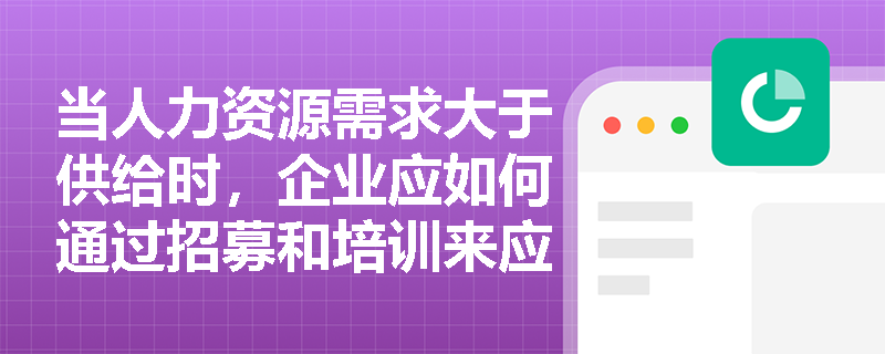 当人力资源需求大于供给时,企业应如何通过招募和培训来应对? 当人力资源需求大于供给时,企业应如何通过招募和培训来应对?