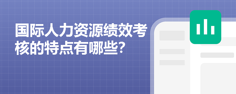 国际人力资源绩效考核的特点有哪些? 国际人力资源绩效考核的特点有哪些?