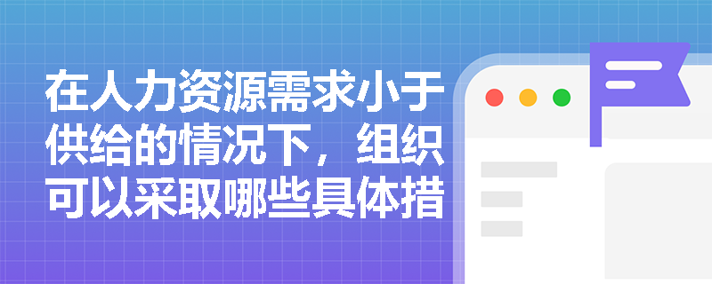 在人力资源需求小于供给的情况下，组织可以采取哪些具体措施？