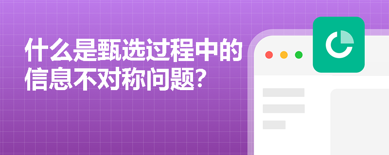 什么是甄选过程中的信息不对称问题？