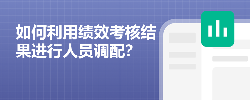 如何利用绩效考核结果进行人员调配？
