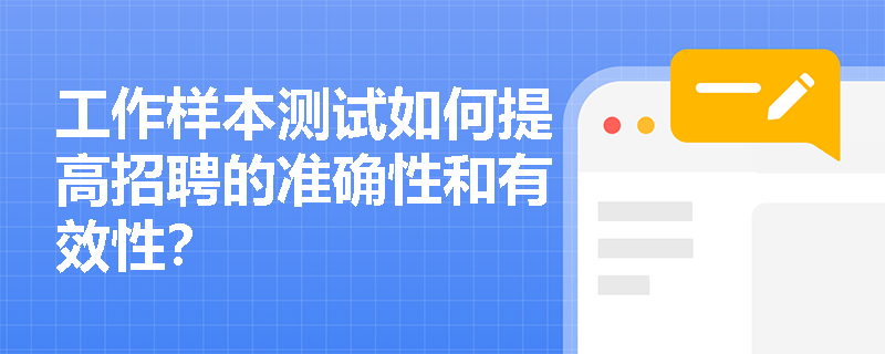 工作样本测试如何提高招聘的准确性和有效性？
