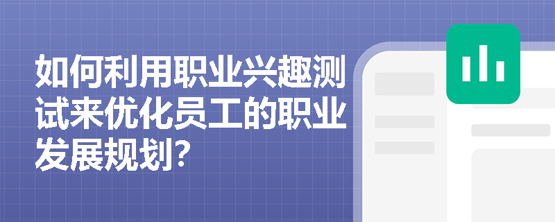 如何利用职业兴趣测试来优化员工的职业发展规划? 如何利用职业兴趣测试来优化员工的职业发展规划?