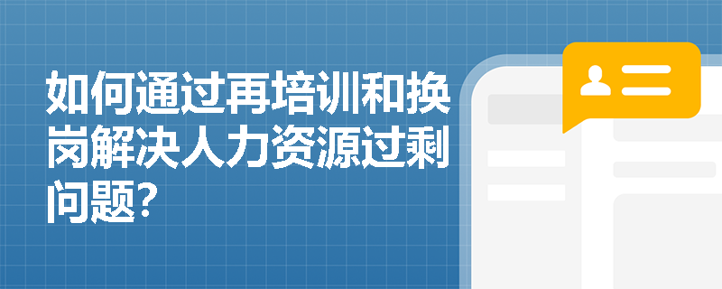 如何通过再培训和换岗解决人力资源过剩问题? 如何通过再培训和换岗解决人力资源过剩问题?