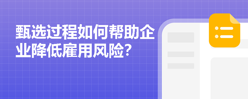 甄选过程如何帮助企业降低雇用风险? 甄选过程如何帮助企业降低雇用风险?