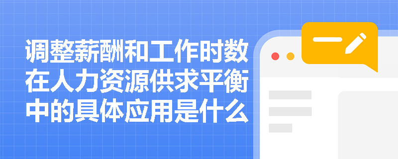 调整薪酬和工作时数在人力资源供求平衡中的具体应用是什么? 调整薪酬和工作时数在人力资源供求平衡中的具体应用是什么?
