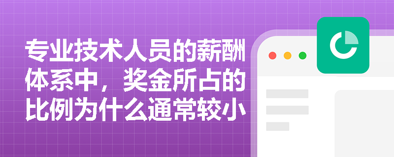 专业技术人员的薪酬体系中,奖金所占的比例为什么通常较小? 专业技术人员的薪酬体系中,奖金所占的比例为什么通常较小?