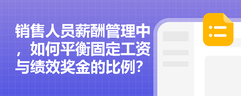 销售人员薪酬管理中,如何平衡固定工资与绩效奖金的比例? 销售人员薪酬管理中,如何平衡固定工资与绩效奖金的比例?