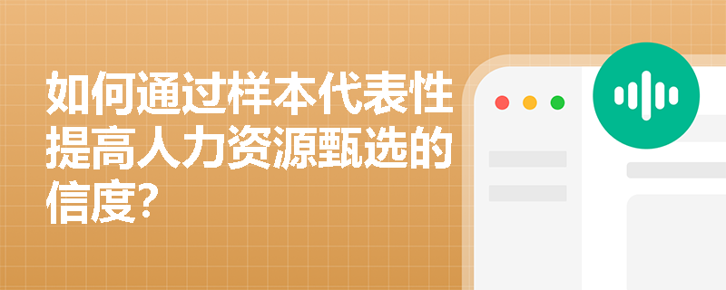 如何通过样本代表性提高人力资源甄选的信度? 如何通过样本代表性提高人力资源甄选的信度?