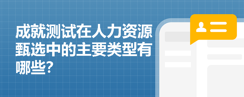 成就测试在人力资源甄选中的主要类型有哪些？