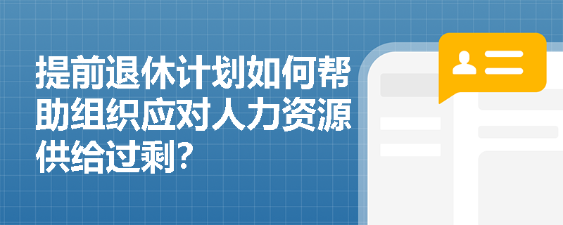 提前退休计划如何帮助组织应对人力资源供给过剩? 提前退休计划如何帮助组织应对人力资源供给过剩?
