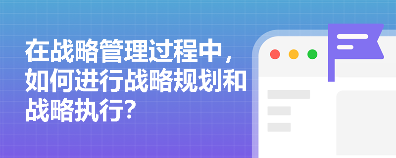 在战略管理过程中，如何进行战略规划和战略执行？