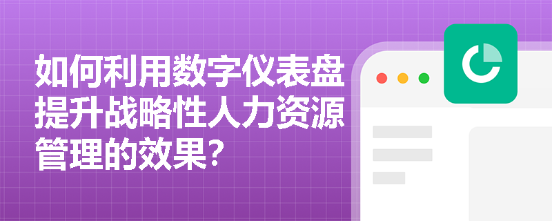 如何利用数字仪表盘提升战略性人力资源管理的效果? 如何利用数字仪表盘提升战略性人力资源管理的效果?