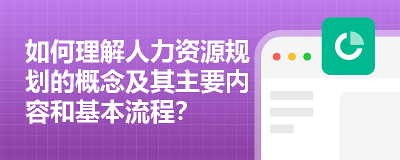 如何理解人力资源规划的概念及其主要内容和基本流程？