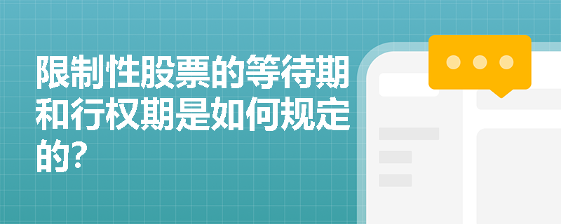 限制性股票的等待期和行权期是如何规定的? 限制性股票的等待期和行权期是如何规定的?