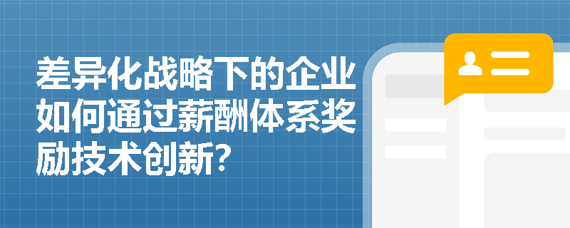 差异化战略下的企业如何通过薪酬体系奖励技术创新？