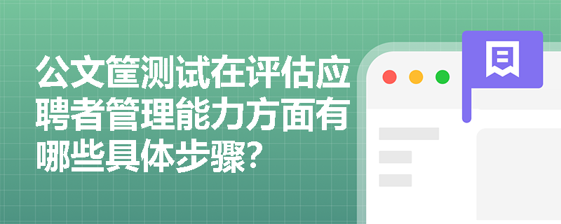 公文筐测试在评估应聘者管理能力方面有哪些具体步骤？