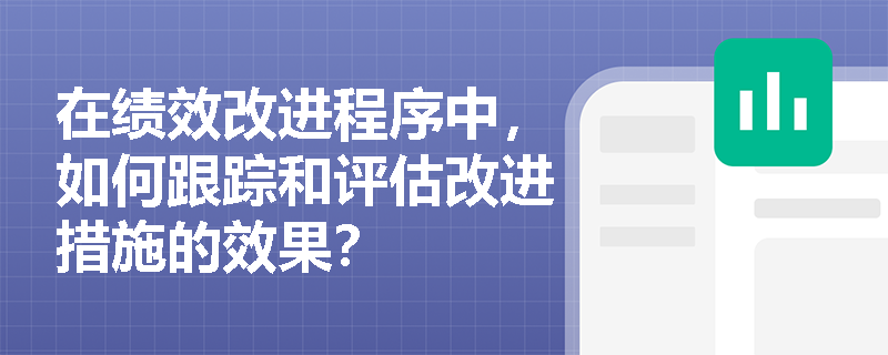 在绩效改进程序中,如何跟踪和评估改进措施的效果? 在绩效改进程序中,如何跟踪和评估改进措施的效果?