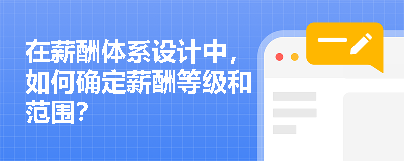 在薪酬体系设计中，如何确定薪酬等级和范围？