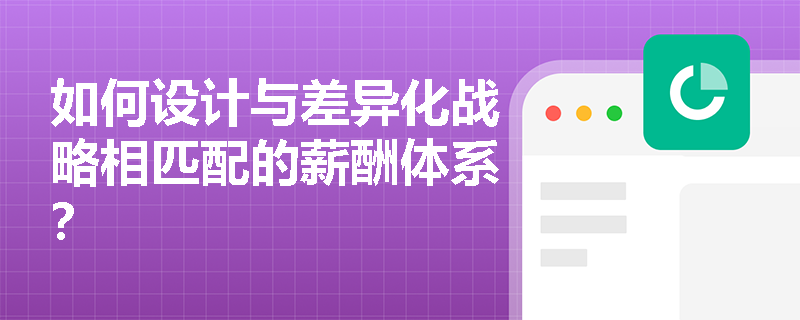 如何设计与差异化战略相匹配的薪酬体系？