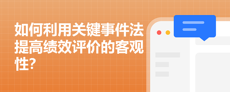 如何利用关键事件法提高绩效评价的客观性？