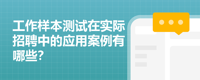 工作样本测试在实际招聘中的应用案例有哪些? 工作样本测试在实际招聘中的应用案例有哪些?