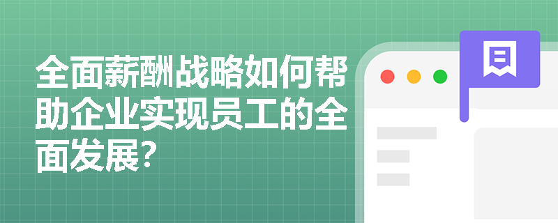 全面薪酬战略如何帮助企业实现员工的全面发展? 全面薪酬战略如何帮助企业实现员工的全面发展?