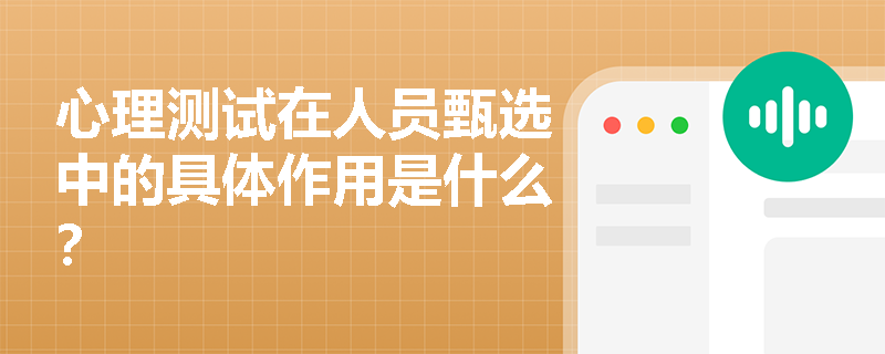 心理测试在人员甄选中的具体作用是什么？