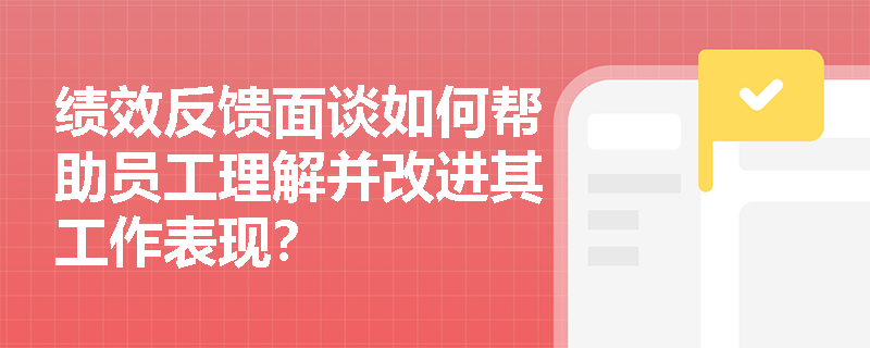 绩效反馈面谈如何帮助员工理解并改进其工作表现？