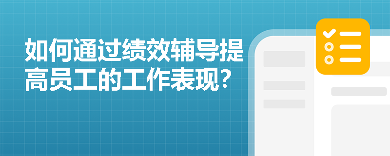 如何通过绩效辅导提高员工的工作表现？