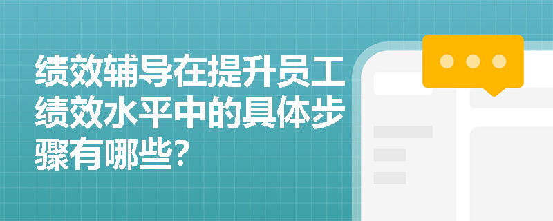 绩效辅导在提升员工绩效水平中的具体步骤有哪些? 绩效辅导在提升员工绩效水平中的具体步骤有哪些?
