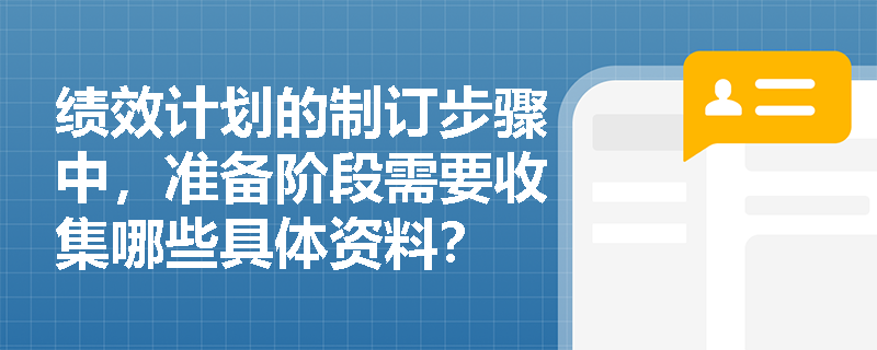 绩效计划的制订步骤中,准备阶段需要收集哪些具体资料? 绩效计划的制订步骤中,准备阶段需要收集哪些具体资料?