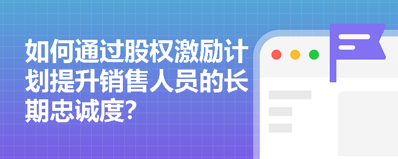 如何通过股权激励计划提升销售人员的长期忠诚度？