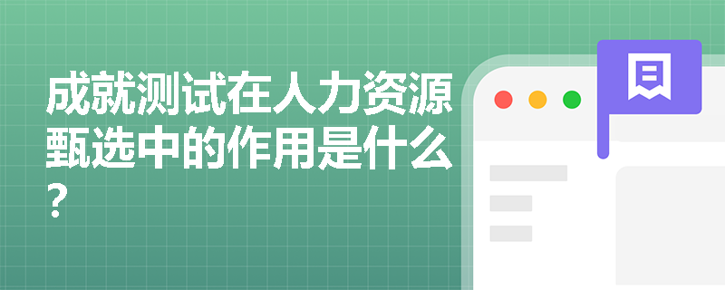 成就测试在人力资源甄选中的作用是什么？