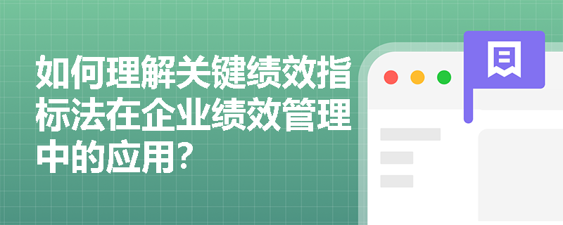 如何理解关键绩效指标法在企业绩效管理中的应用? 如何理解关键绩效指标法在企业绩效管理中的应用?