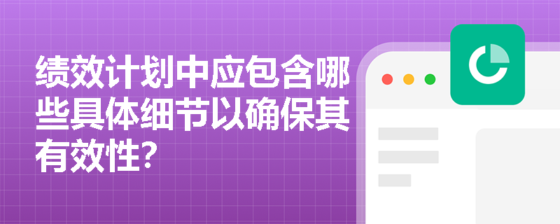 绩效计划中应包含哪些具体细节以确保其有效性？