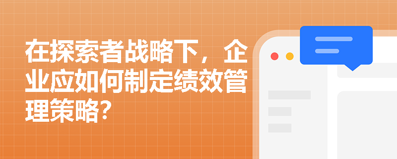 在探索者战略下，企业应如何制定绩效管理策略？