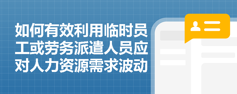 如何有效利用临时员工或劳务派遣人员应对人力资源需求波动？