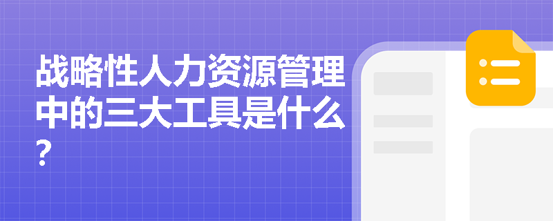 战略性人力资源管理中的三大工具是什么? 战略性人力资源管理中的三大工具是什么?
