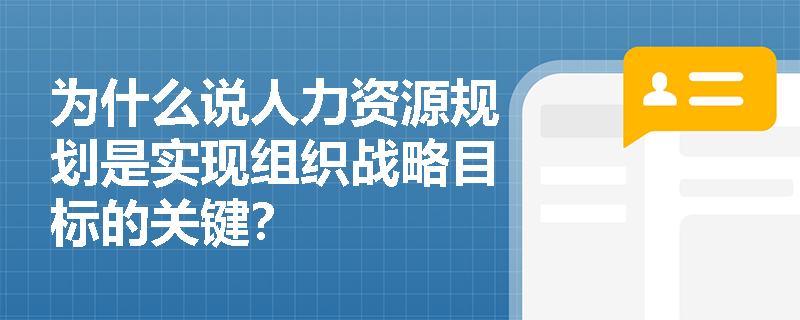 为什么说人力资源规划是实现组织战略目标的关键？